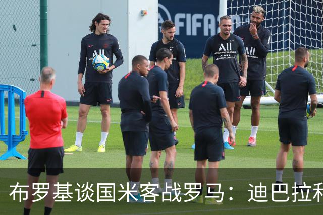 布罗基谈国米客战罗马：迪巴拉和马库斯·图拉姆将成为关键人物